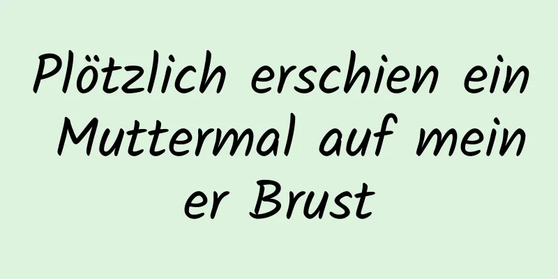 Plötzlich erschien ein Muttermal auf meiner Brust