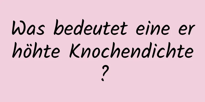 Was bedeutet eine erhöhte Knochendichte?