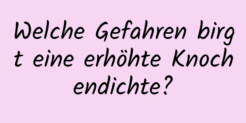 Welche Gefahren birgt eine erhöhte Knochendichte?