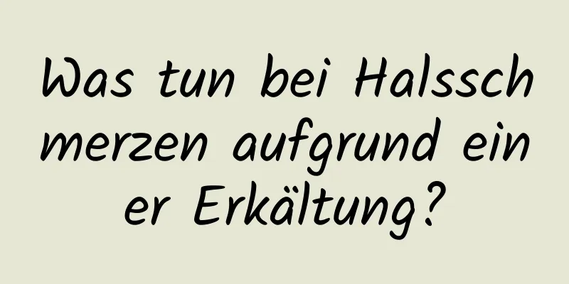 Was tun bei Halsschmerzen aufgrund einer Erkältung?