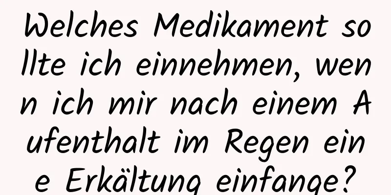 Welches Medikament sollte ich einnehmen, wenn ich mir nach einem Aufenthalt im Regen eine Erkältung einfange?