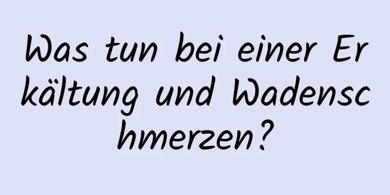 Was tun bei einer Erkältung und Wadenschmerzen?