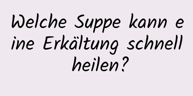 Welche Suppe kann eine Erkältung schnell heilen?