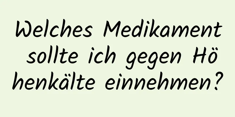 Welches Medikament sollte ich gegen Höhenkälte einnehmen?