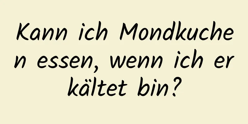 Kann ich Mondkuchen essen, wenn ich erkältet bin?