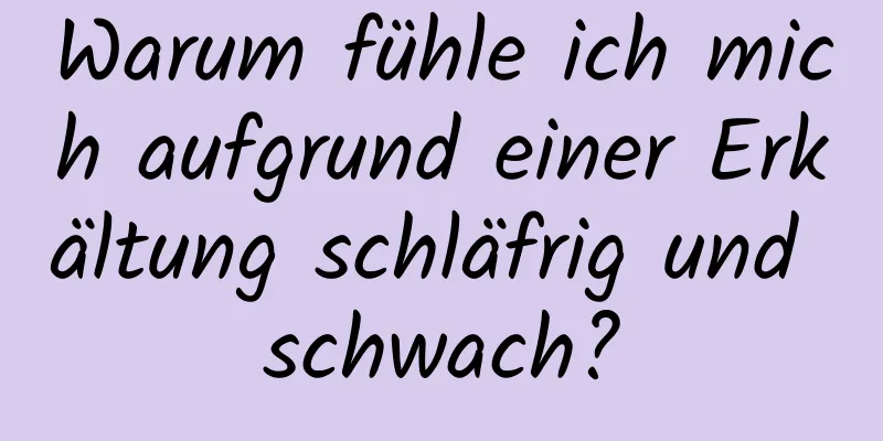 Warum fühle ich mich aufgrund einer Erkältung schläfrig und schwach?