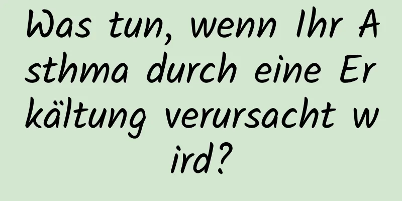 Was tun, wenn Ihr Asthma durch eine Erkältung verursacht wird?