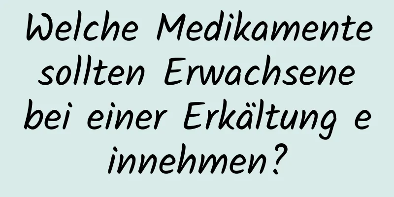 Welche Medikamente sollten Erwachsene bei einer Erkältung einnehmen?