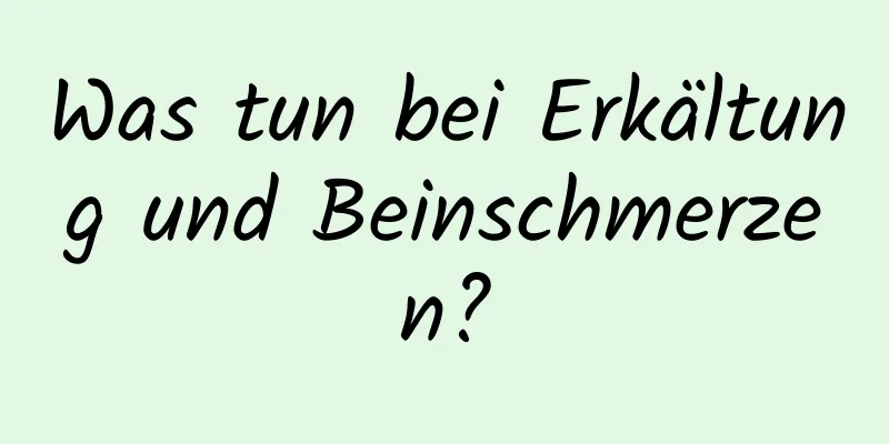 Was tun bei Erkältung und Beinschmerzen?