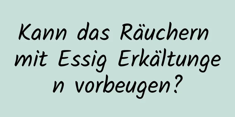 Kann das Räuchern mit Essig Erkältungen vorbeugen?