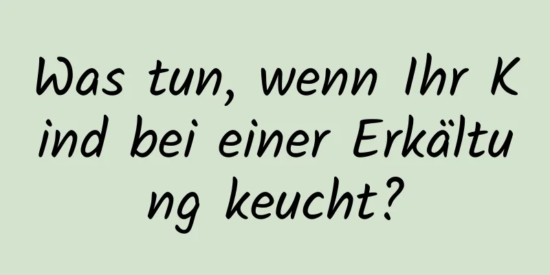 Was tun, wenn Ihr Kind bei einer Erkältung keucht?