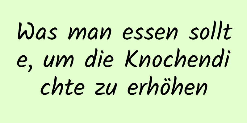 Was man essen sollte, um die Knochendichte zu erhöhen