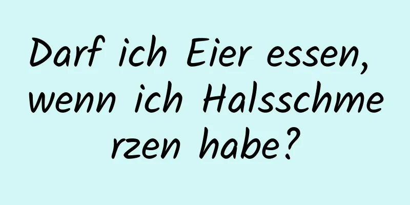 Darf ich Eier essen, wenn ich Halsschmerzen habe?