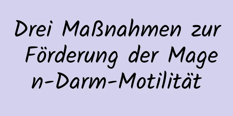 Drei Maßnahmen zur Förderung der Magen-Darm-Motilität