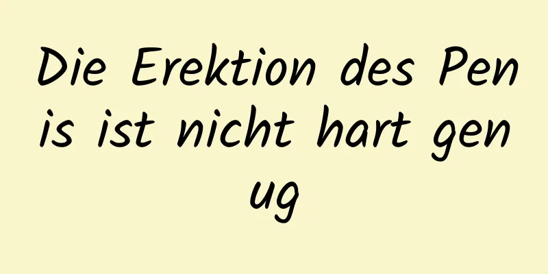 Die Erektion des Penis ist nicht hart genug