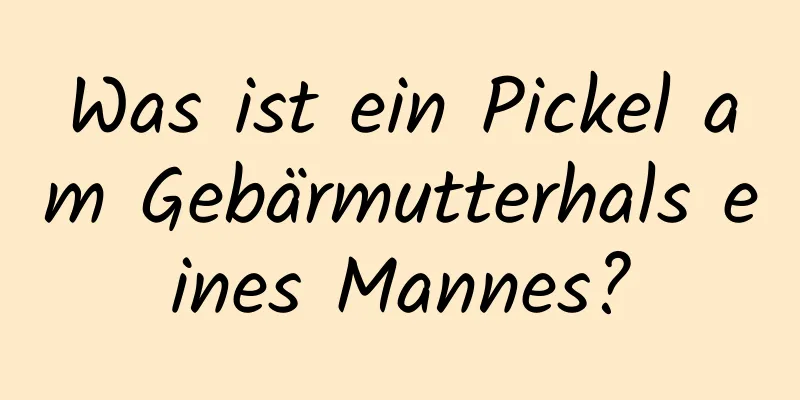 Was ist ein Pickel am Gebärmutterhals eines Mannes?