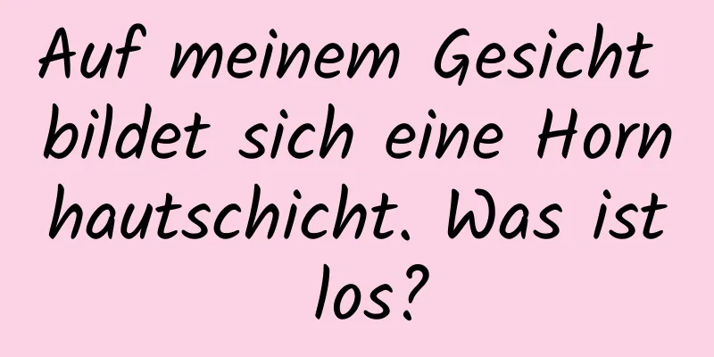 Auf meinem Gesicht bildet sich eine Hornhautschicht. Was ist los?