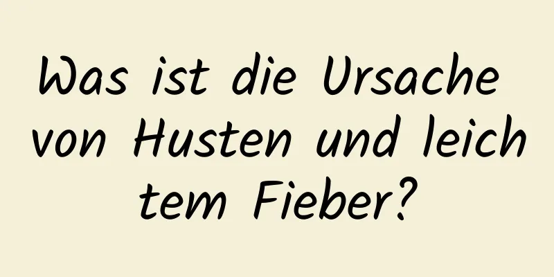 Was ist die Ursache von Husten und leichtem Fieber?