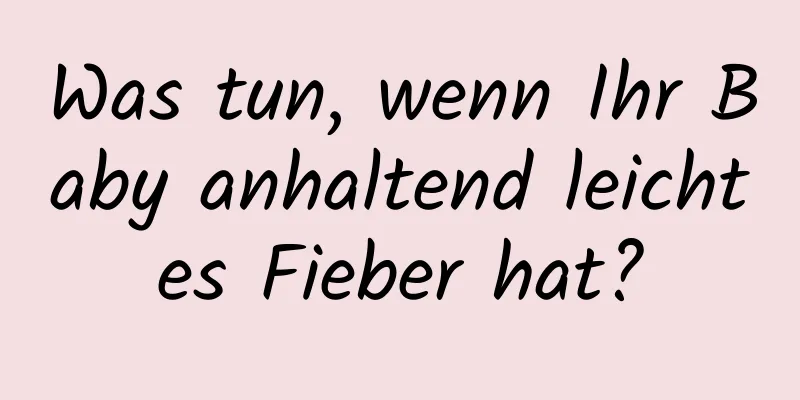 Was tun, wenn Ihr Baby anhaltend leichtes Fieber hat?