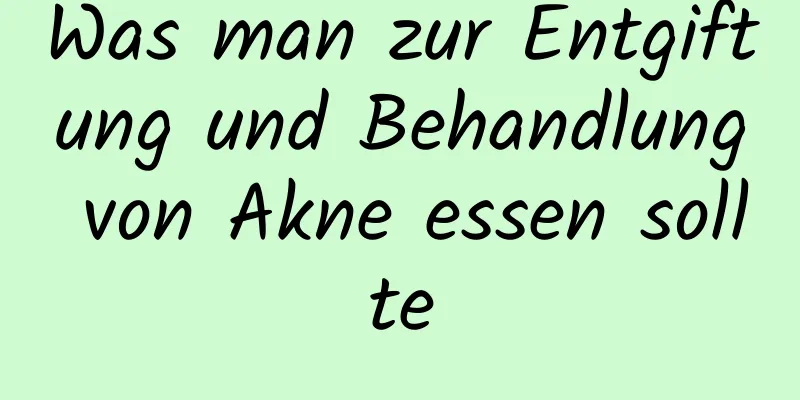 Was man zur Entgiftung und Behandlung von Akne essen sollte