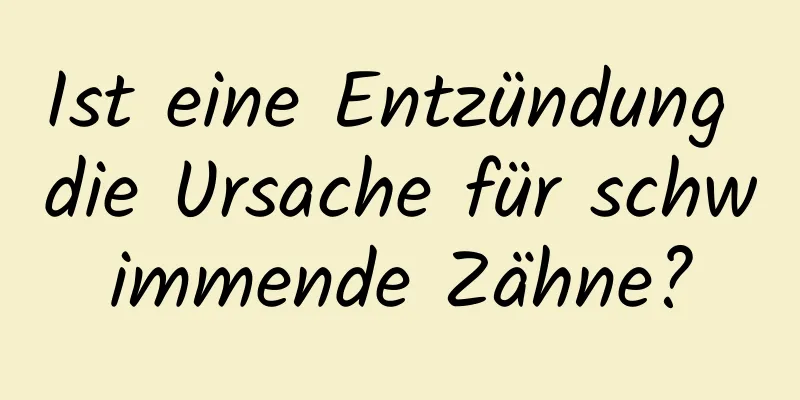 Ist eine Entzündung die Ursache für schwimmende Zähne?