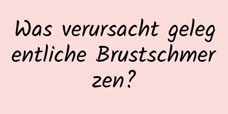 Was verursacht gelegentliche Brustschmerzen?