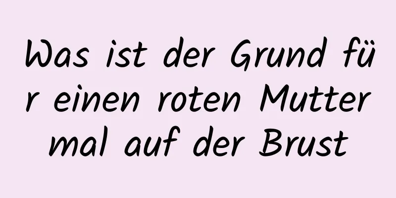 Was ist der Grund für einen roten Muttermal auf der Brust