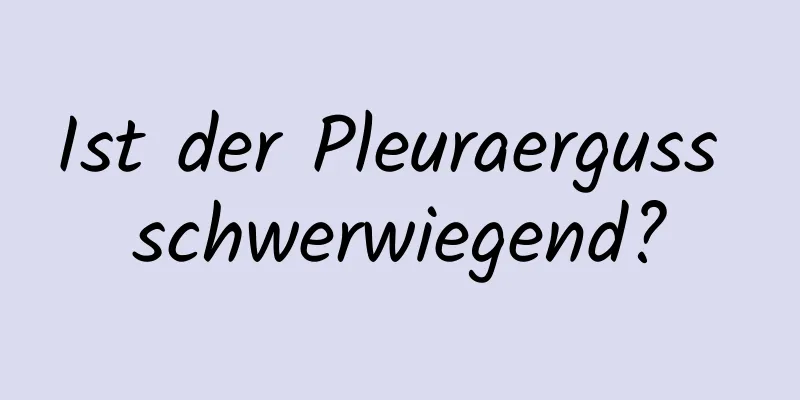 Ist der Pleuraerguss schwerwiegend?