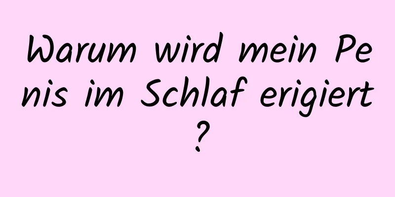 Warum wird mein Penis im Schlaf erigiert?