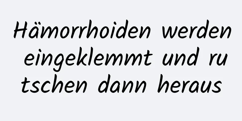 Hämorrhoiden werden eingeklemmt und rutschen dann heraus