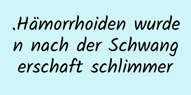 .Hämorrhoiden wurden nach der Schwangerschaft schlimmer