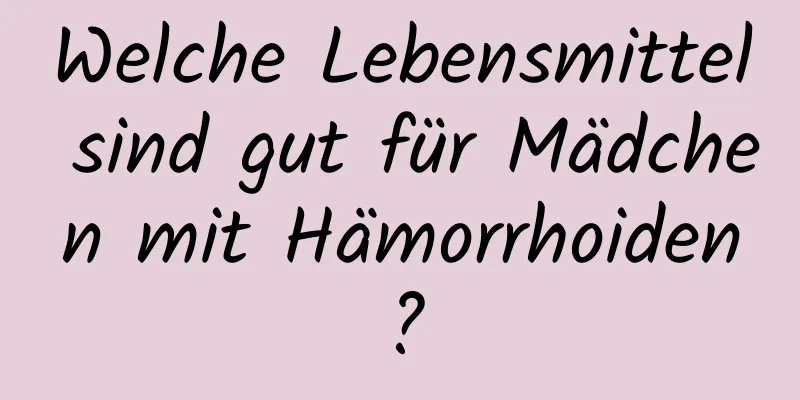 Welche Lebensmittel sind gut für Mädchen mit Hämorrhoiden?