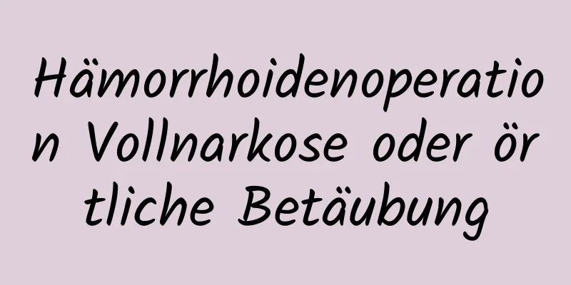 Hämorrhoidenoperation Vollnarkose oder örtliche Betäubung