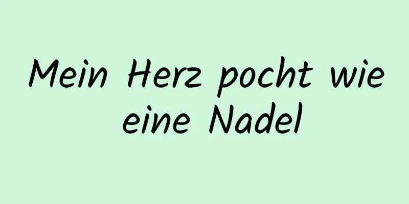 Mein Herz pocht wie eine Nadel