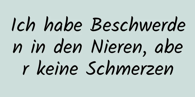 Ich habe Beschwerden in den Nieren, aber keine Schmerzen