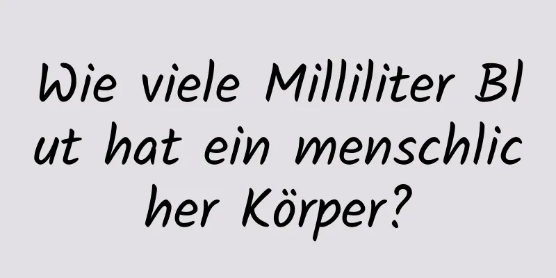 Wie viele Milliliter Blut hat ein menschlicher Körper?