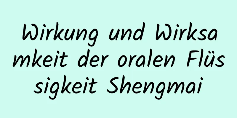 Wirkung und Wirksamkeit der oralen Flüssigkeit Shengmai