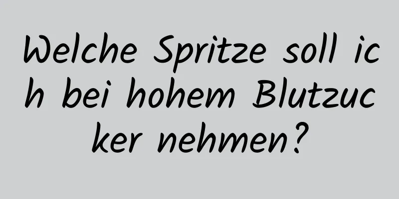 Welche Spritze soll ich bei hohem Blutzucker nehmen?