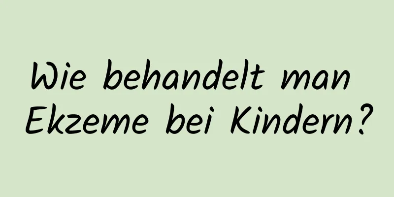 Wie behandelt man Ekzeme bei Kindern?