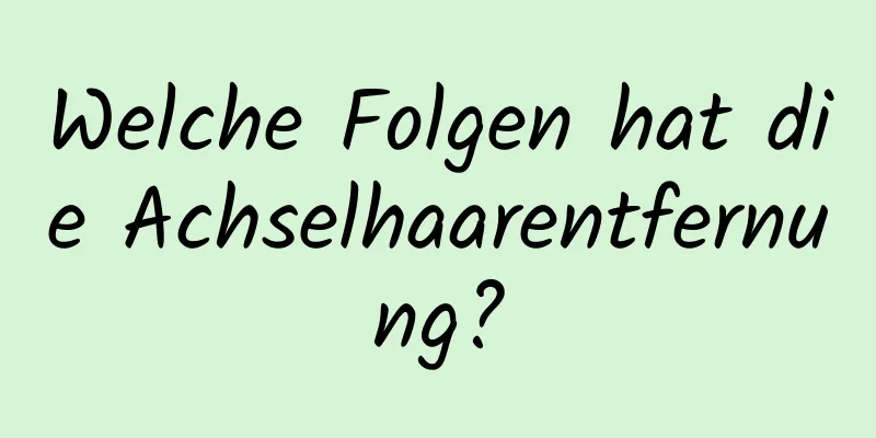 Welche Folgen hat die Achselhaarentfernung?