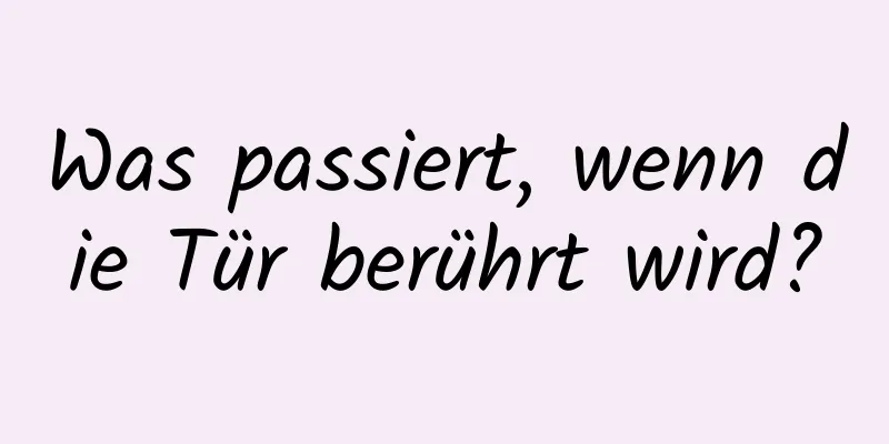 Was passiert, wenn die Tür berührt wird?