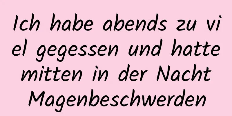 Ich habe abends zu viel gegessen und hatte mitten in der Nacht Magenbeschwerden