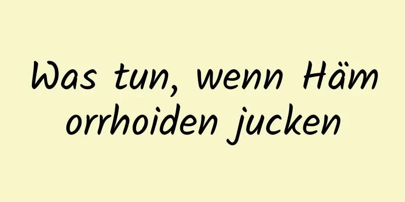 Was tun, wenn Hämorrhoiden jucken