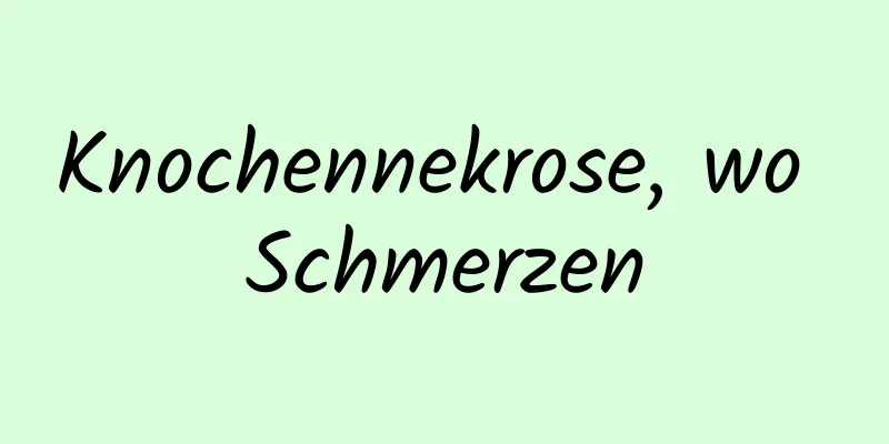 Knochennekrose, wo Schmerzen