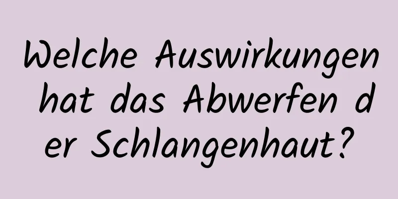 Welche Auswirkungen hat das Abwerfen der Schlangenhaut?