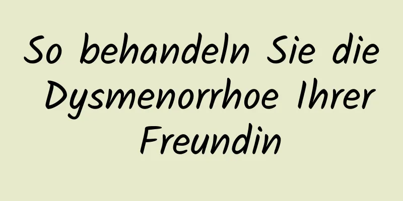 So behandeln Sie die Dysmenorrhoe Ihrer Freundin