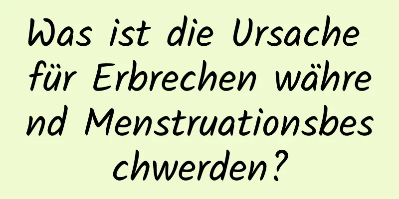 Was ist die Ursache für Erbrechen während Menstruationsbeschwerden?