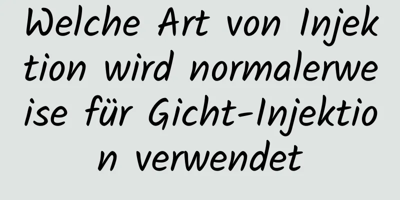 Welche Art von Injektion wird normalerweise für Gicht-Injektion verwendet