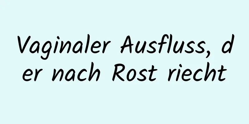 Vaginaler Ausfluss, der nach Rost riecht