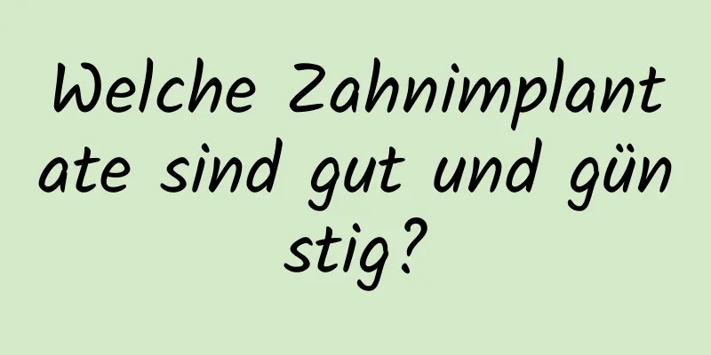 Welche Zahnimplantate sind gut und günstig?